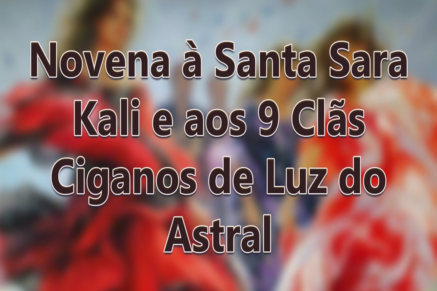 Novena à Santa Sara Kali e aos 9 Clãs Ciganos de Luz do Astral