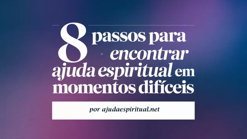 8 Passos para Encontrar Ajuda Espiritual em Momentos Difíceis