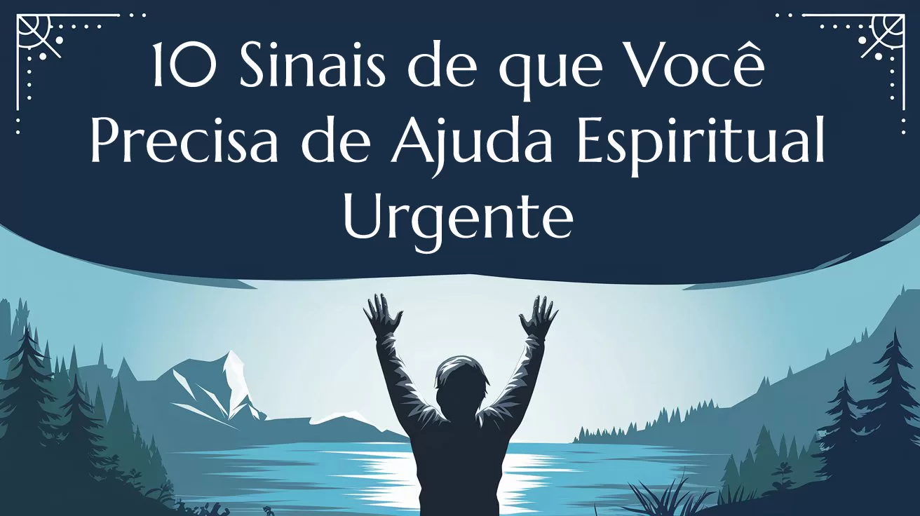 10 Sinais de que Você Precisa de Ajuda Espiritual Urgente