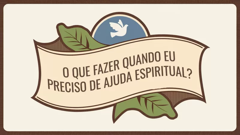 O que Fazer Quando eu Preciso de Ajuda Espiritual?