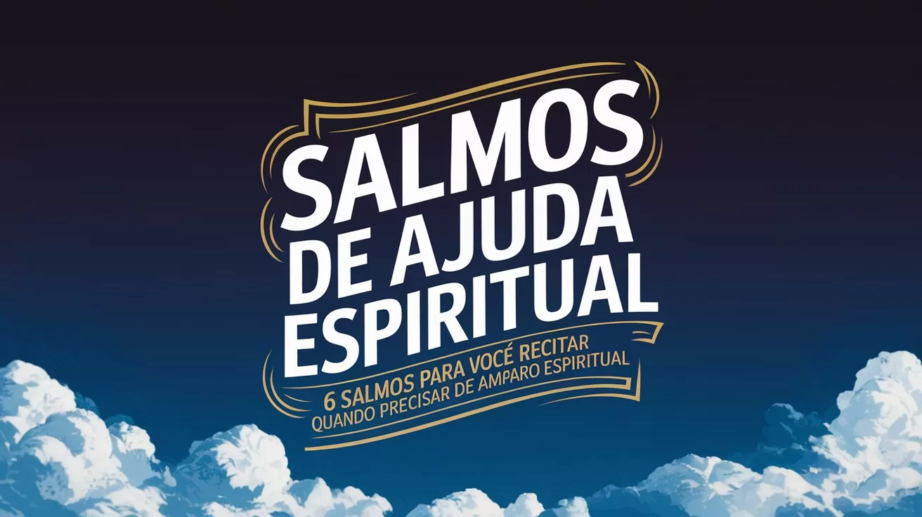 Salmos de Ajuda Espiritual: 6 Salmos para Você Recitar Quando Precisar de Amparo Espiritual